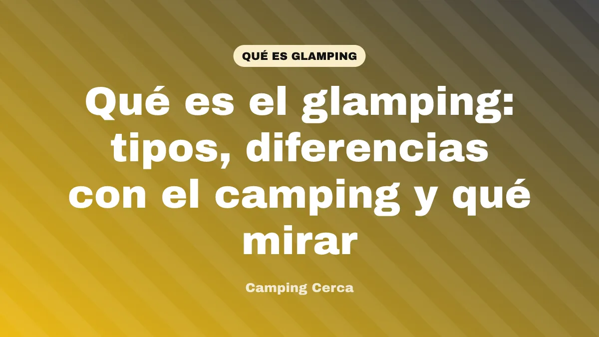 Qué es el glamping: tipos, diferencias con el camping y qué mirar